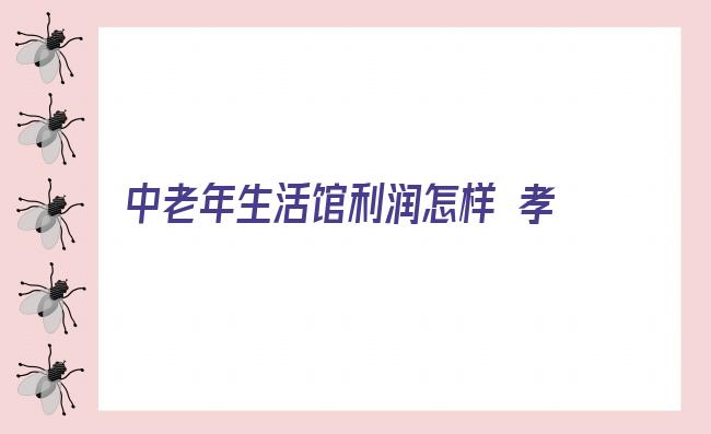 中老年生活馆利润怎样 孝当先中老年生活馆，开启2022年创业新潮流